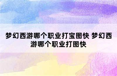 梦幻西游哪个职业打宝图快 梦幻西游哪个职业打图快